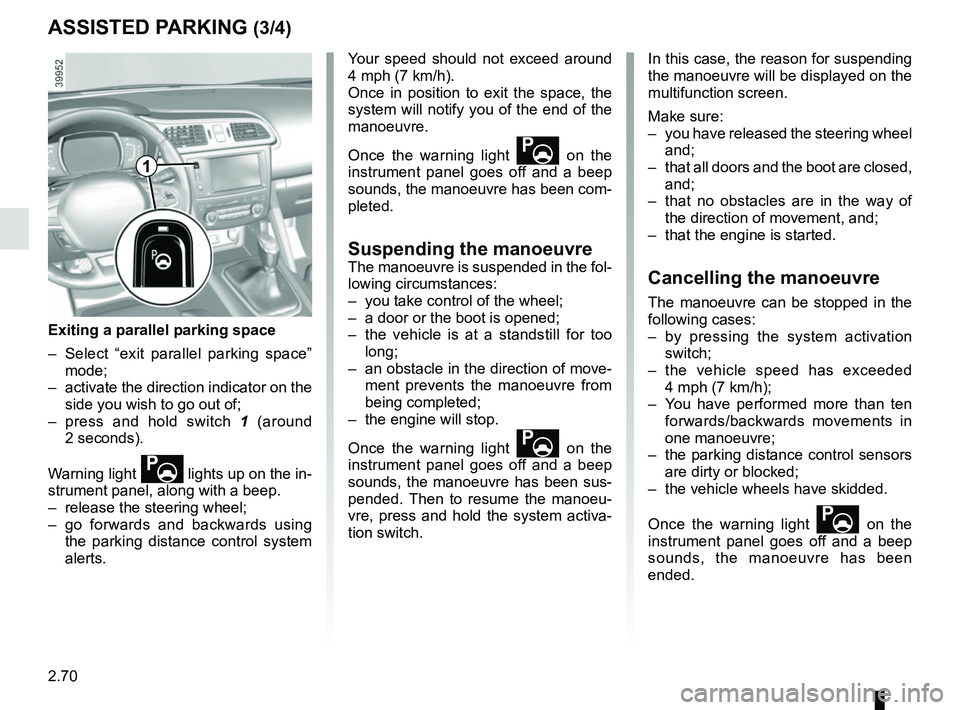 RENAULT KADJAR 2018 Owners Manual 2.70
ASSISTED PARKING (3/4)
Your speed should not exceed around
4 mph (7 km/h).
Once in position to exit the space, the
system will notify you of the end of the
manoeuvre.
Once the warning light
RENAULT KADJAR 2018 Owners Manual 2.70
ASSISTED PARKING (3/4)
Your speed should not exceed around
4 mph (7 km/h).
Once in position to exit the space, the
system will notify you of the end of the
manoeuvre.
Once the warning light