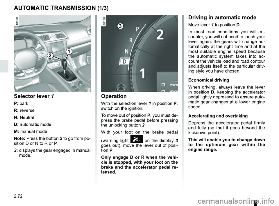 RENAULT KADJAR 2018 Owners Manual 2.72
AUTOMATIC TRANSMISSION (1/3)
Operation
With the selection lever 1 in position P,
switch on the ignition.
To move out of position P, you must de-
press the brake pedal before pressing
the unlock RENAULT KADJAR 2018 Owners Manual 2.72
AUTOMATIC TRANSMISSION (1/3)
Operation
With the selection lever 1 in position P,
switch on the ignition.
To move out of position P, you must de-
press the brake pedal before pressing
the unlock