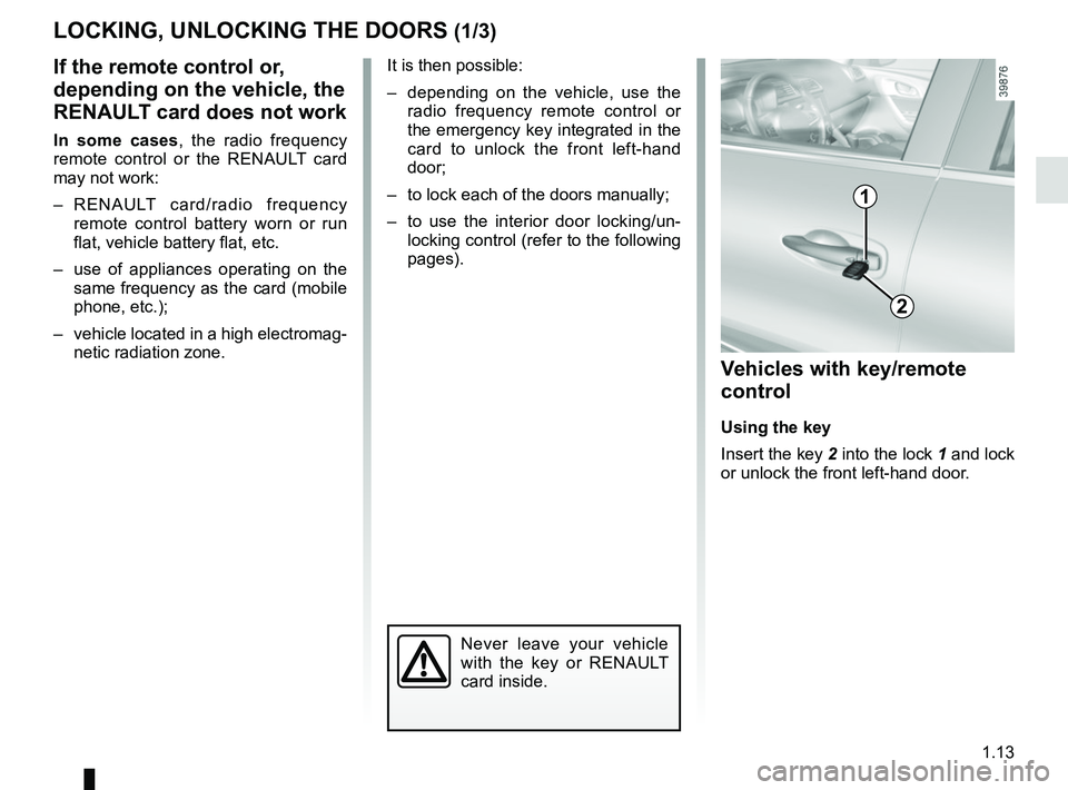 RENAULT KADJAR 2018 User Guide 1.13
LOCKING, UNLOCKING THE DOORS (1/3)
If the remote control or,
depending on the vehicle, the
RENAULT card does not work
In some cases, the radio frequency
remote control or the RENAULT card
may RENAULT KADJAR 2018 User Guide 1.13
LOCKING, UNLOCKING THE DOORS (1/3)
If the remote control or,
depending on the vehicle, the
RENAULT card does not work
In some cases, the radio frequency
remote control or the RENAULT card
may