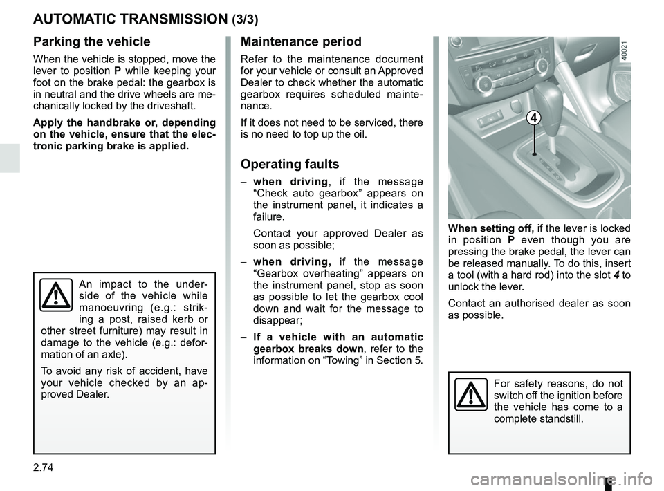 RENAULT KADJAR 2018 Owners Manual 2.74
AUTOMATIC TRANSMISSION (3/3)
Parking the vehicle
When the vehicle is stopped, move the
lever to position P while keeping your
foot on the brake pedal: the gearbox is
in neutral and the drive w RENAULT KADJAR 2018 Owners Manual 2.74
AUTOMATIC TRANSMISSION (3/3)
Parking the vehicle
When the vehicle is stopped, move the
lever to position P while keeping your
foot on the brake pedal: the gearbox is
in neutral and the drive w