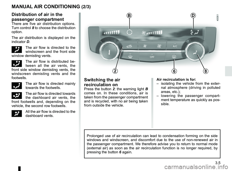 RENAULT KADJAR 2018  Owners Manual 3.5
Air recirculation is for:
–  isolating the vehicle from the exter-nal atmosphere (driving in polluted 
areas, etc.);
–  lowering the passenger compart- ment temperature as quickly as pos-
sibl