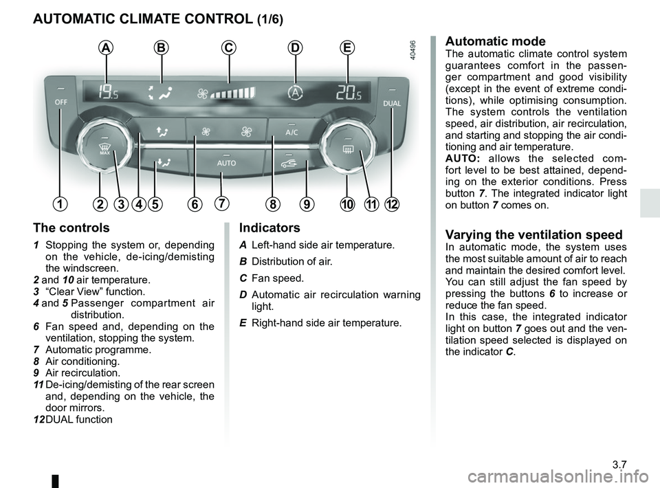 RENAULT KADJAR 2018 Owners Manual 3.7
AUTOMATIC CLIMATE CONTROL (1/6)Automatic mode
The automatic climate control system
guarantees comfort in the passen-
ger compartment and good visibility
(except in the event of extreme condi-
ti RENAULT KADJAR 2018 Owners Manual 3.7
AUTOMATIC CLIMATE CONTROL (1/6)Automatic mode
The automatic climate control system
guarantees comfort in the passen-
ger compartment and good visibility
(except in the event of extreme condi-
ti
