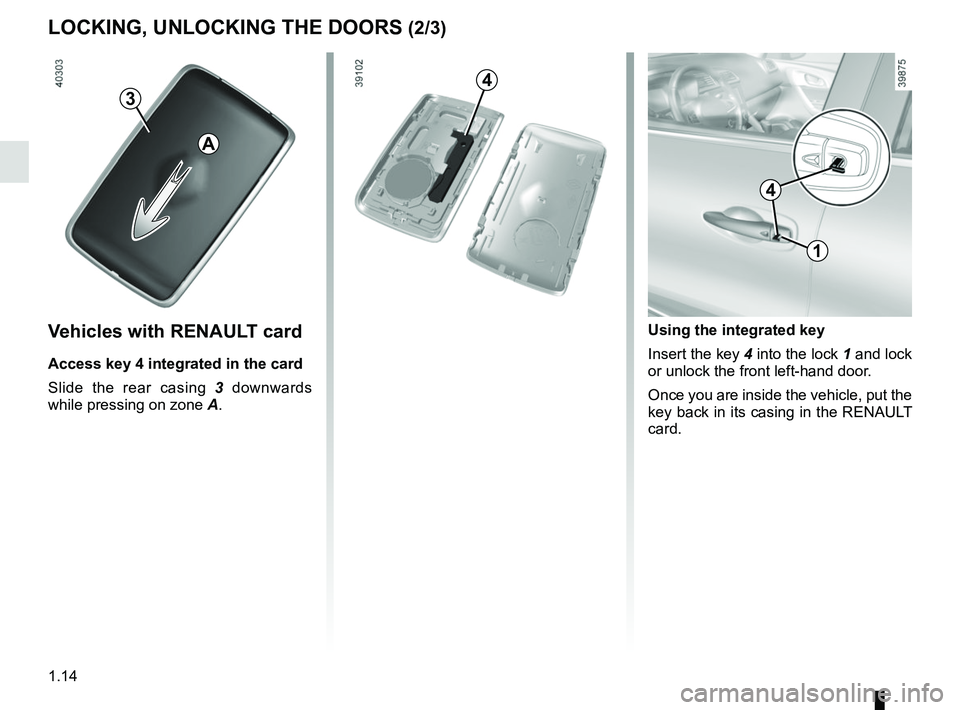RENAULT KADJAR 2018 User Guide 1.14
LOCKING, UNLOCKING THE DOORS (2/3)
1
Using the integrated key
Insert the key 4 into the lock 1 and lock
or unlock the front left-hand door.
Once you are inside the vehicle, put the
key back in RENAULT KADJAR 2018 User Guide 1.14
LOCKING, UNLOCKING THE DOORS (2/3)
1
Using the integrated key
Insert the key 4 into the lock 1 and lock
or unlock the front left-hand door.
Once you are inside the vehicle, put the
key back in