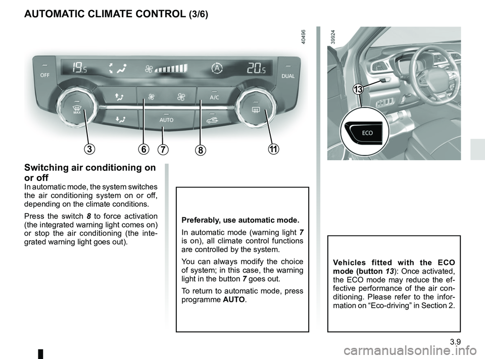 RENAULT KADJAR 2018 Owners Manual 3.9
Preferably, use automatic mode.
In automatic mode (warning light 7
is on), all climate control functions
are controlled by the system.
You can always modify the choice
of system; in this case, RENAULT KADJAR 2018 Owners Manual 3.9
Preferably, use automatic mode.
In automatic mode (warning light 7
is on), all climate control functions
are controlled by the system.
You can always modify the choice
of system; in this case,