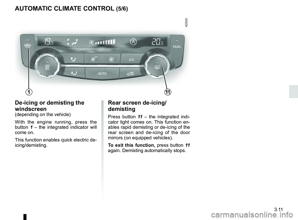 RENAULT KADJAR 2018 Owners Manual 3.11
AUTOMATIC CLIMATE CONTROL (5/6)
Rear screen de-icing/
demisting
Press button 11 – the integrated indi-
cator light comes on. This function en-
ables rapid demisting or de-icing of the
rear sc RENAULT KADJAR 2018 Owners Manual 3.11
AUTOMATIC CLIMATE CONTROL (5/6)
Rear screen de-icing/
demisting
Press button 11 – the integrated indi-
cator light comes on. This function en-
ables rapid demisting or de-icing of the
rear sc