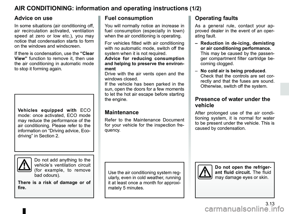 RENAULT KADJAR 2018 Owners Manual 3.13
AIR CONDITIONING: information and operating instructions (1/2)
Do not add anything to the
vehicle’s ventilation circuit
(for example, to remove
bad odours).
There is a risk of damage or of
RENAULT KADJAR 2018 Owners Manual 3.13
AIR CONDITIONING: information and operating instructions (1/2)
Do not add anything to the
vehicle’s ventilation circuit
(for example, to remove
bad odours).
There is a risk of damage or of