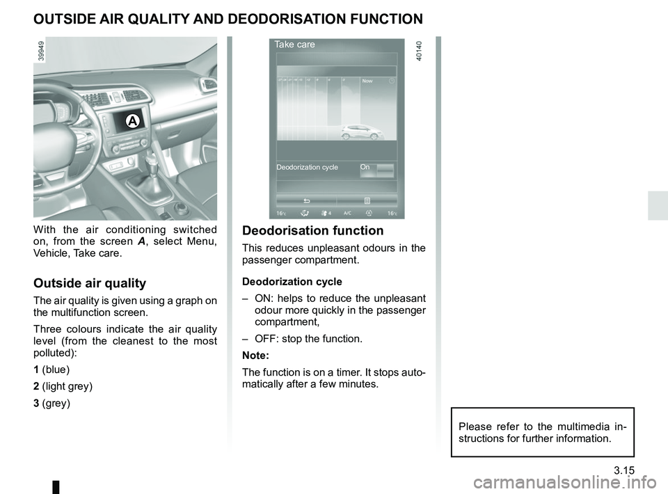 RENAULT KADJAR 2018 Owners Manual 3.15
OUTSIDE AIR QUALITY AND DEODORISATION FUNCTION
With the air conditioning switched
on, from the screen A, select Menu,
Vehicle, Take care.
Outside air quality
The air quality is given using a gr RENAULT KADJAR 2018 Owners Manual 3.15
OUTSIDE AIR QUALITY AND DEODORISATION FUNCTION
With the air conditioning switched
on, from the screen A, select Menu,
Vehicle, Take care.
Outside air quality
The air quality is given using a gr