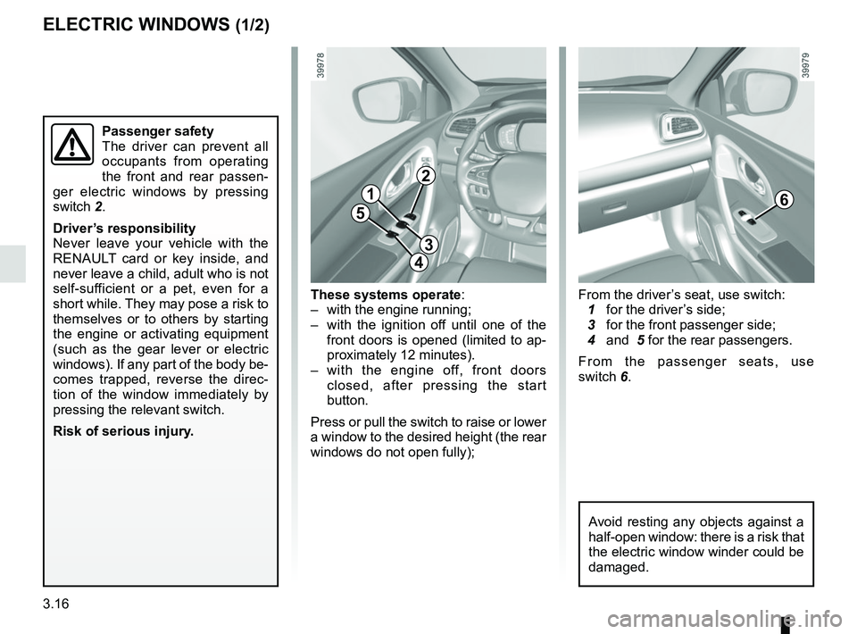 RENAULT KADJAR 2018 Owners Manual 3.16
ELECTRIC WINDOWS (1/2)
These systems operate:
– with the engine running;
– with the ignition off until one of the front doors is opened (limited to ap-
proximately 12 minutes).
– with th RENAULT KADJAR 2018 Owners Manual 3.16
ELECTRIC WINDOWS (1/2)
These systems operate:
– with the engine running;
– with the ignition off until one of the front doors is opened (limited to ap-
proximately 12 minutes).
– with th