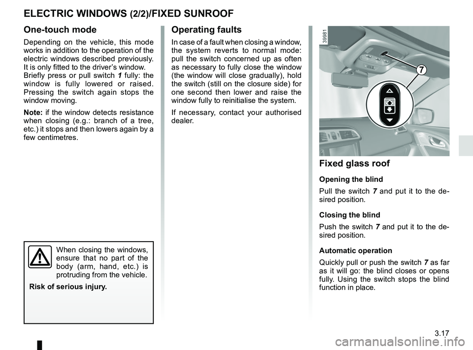 RENAULT KADJAR 2018  Owners Manual 3.17
One-touch mode
Depending on the vehicle, this mode 
works in addition to the operation of the 
electric windows described previously. 
It is only fitted to the driver’s window.
Briefly press or