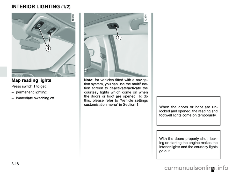 RENAULT KADJAR 2018  Owners Manual 3.18
Note: for vehicles fitted with a naviga-
tion system, you can use the multifunc-
tion screen to deactivate/activate the 
courtesy lights which come on when 
the doors or boot are opened. To do 
t