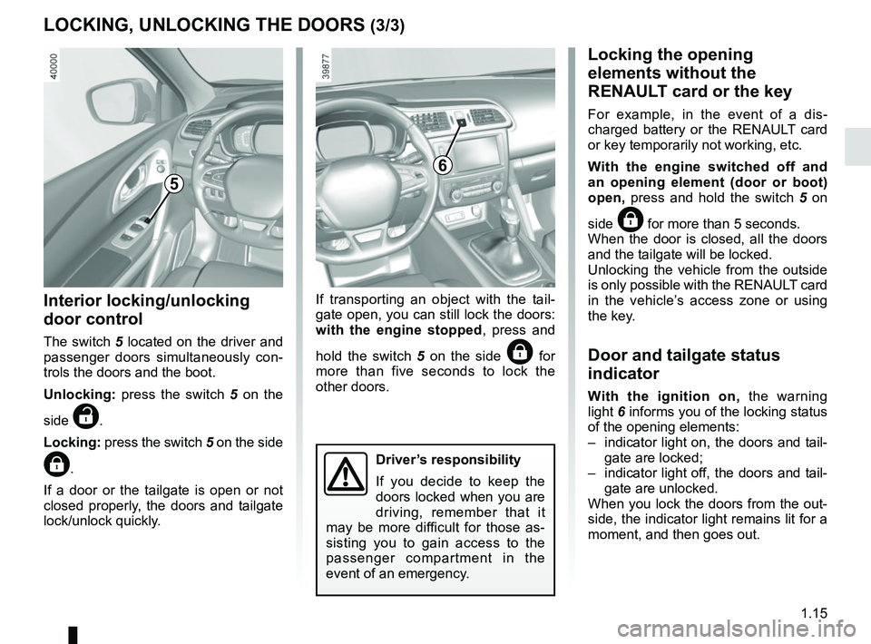 RENAULT KADJAR 2018 Owners Manual 1.15
LOCKING, UNLOCKING THE DOORS (3/3)
Interior locking/unlocking 
door control
The switch 5 located on the driver and passenger doors simultaneously con-
trols the doors and the boot.
Unlocking: pre