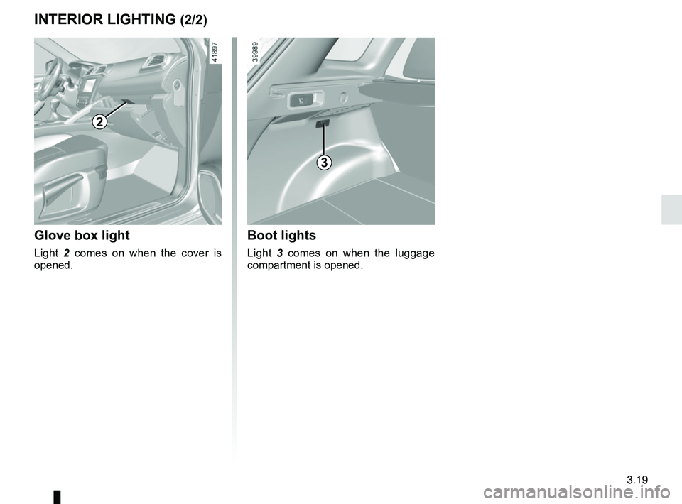 RENAULT KADJAR 2018  Owners Manual 3.19
Glove box light
Light 2 comes on when the cover is 
opened.
2
3
Boot lights
Light  3 comes on when the luggage 
compartment is opened.
INTERIOR LIGHTING (2/2)   