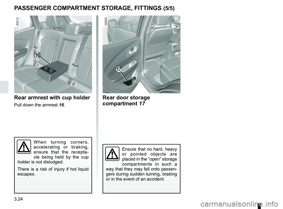 RENAULT KADJAR 2018  Owners Manual 3.24
PASSENGER COMPARTMENT STORAGE, FITTINGS (5/5)
17
Ensure that no hard, heavy 
or pointed objects are 
placed in the “open” storage 
compartments in such a 
way that they may fall onto passen-
