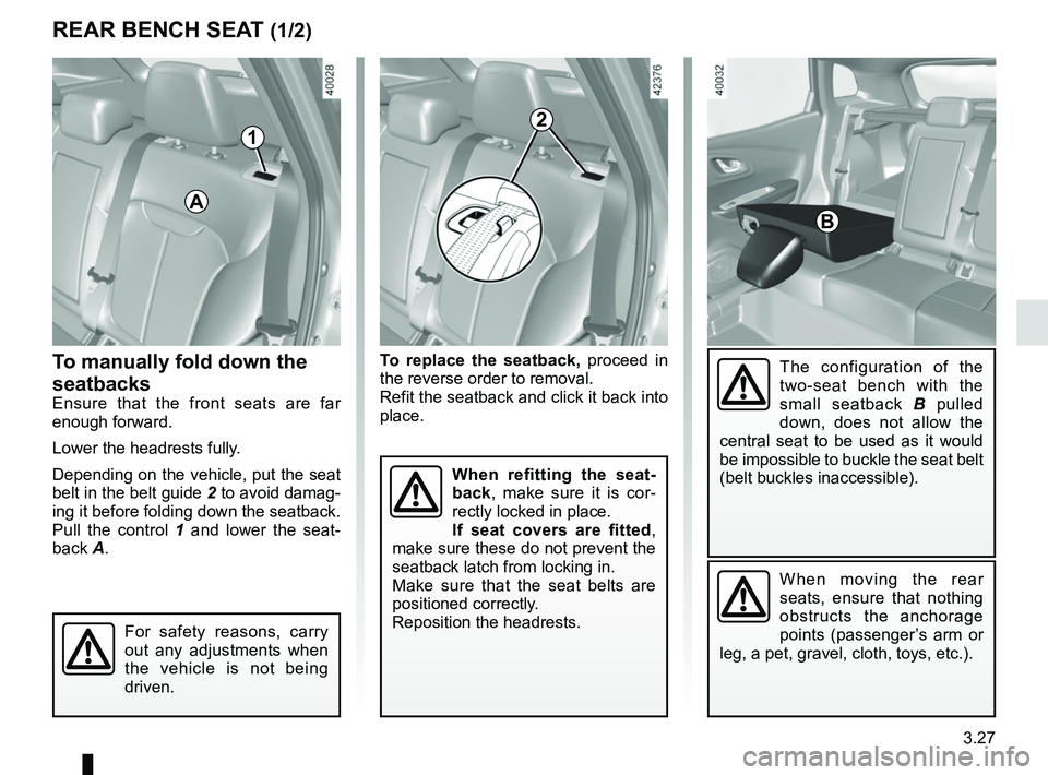 RENAULT KADJAR 2018 Owners Manual 3.27
To manually fold down the
seatbacks
Ensure that the front seats are far
enough forward.
Lower the headrests fully.
Depending on the vehicle, put the seat
belt in the belt guide 2 to avoid dama RENAULT KADJAR 2018 Owners Manual 3.27
To manually fold down the
seatbacks
Ensure that the front seats are far
enough forward.
Lower the headrests fully.
Depending on the vehicle, put the seat
belt in the belt guide 2 to avoid dama