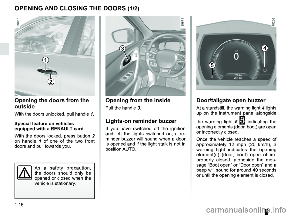 RENAULT KADJAR 2018 Owners Manual 1.16
Opening from the inside
Pull the handle 3.
Lights-on reminder buzzer
If you have switched off the ignition 
and left the lights switched on, a re-
minder buzzer will sound when a door 
is opened 