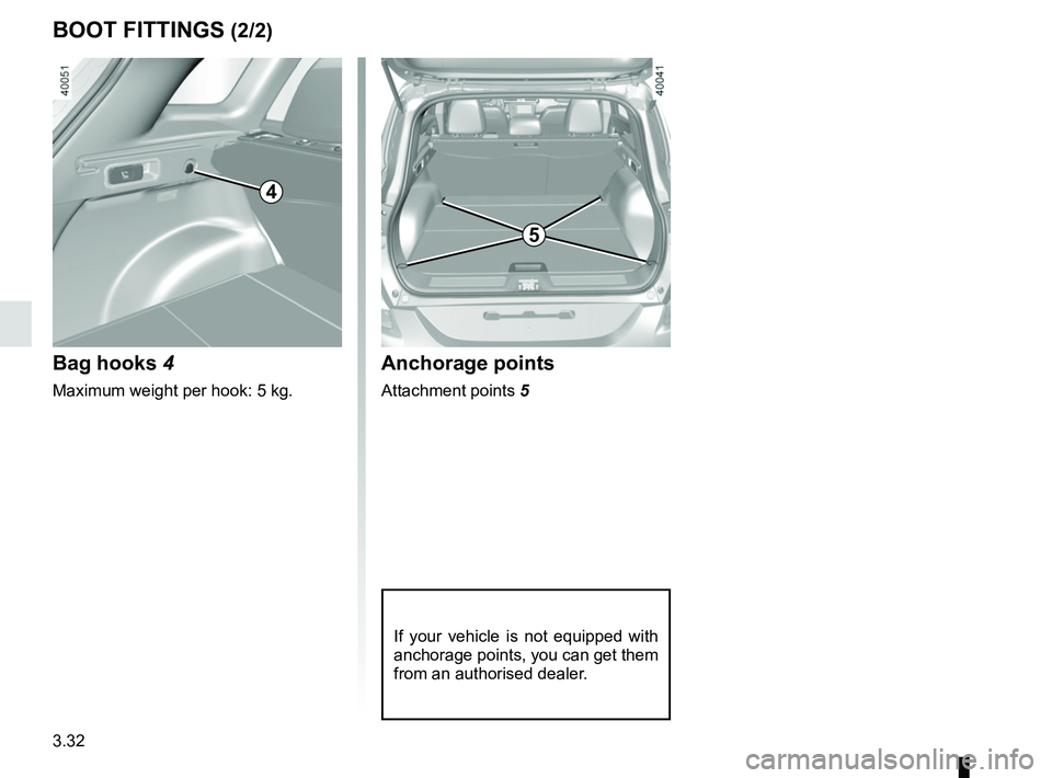 RENAULT KADJAR 2018  Owners Manual 3.32
BOOT FITTINGS (2/2)
Bag hooks 4
Maximum weight per hook: 5 kg.
Anchorage points
Attachment points 5
If your vehicle is not equipped with 
anchorage points, you can get them 
from an authorised de