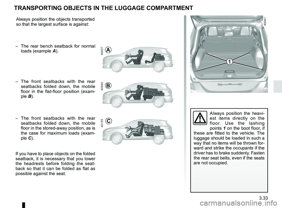 RENAULT KADJAR 2018 Owners Manual 3.33
Always position the heavi-
est items directly on the
floor. Use the lashing
points 1 on the boot floor, if
these are fitted to the vehicle. The
luggage should be loaded in such a
way that no RENAULT KADJAR 2018 Owners Manual 3.33
Always position the heavi-
est items directly on the
floor. Use the lashing
points 1 on the boot floor, if
these are fitted to the vehicle. The
luggage should be loaded in such a
way that no