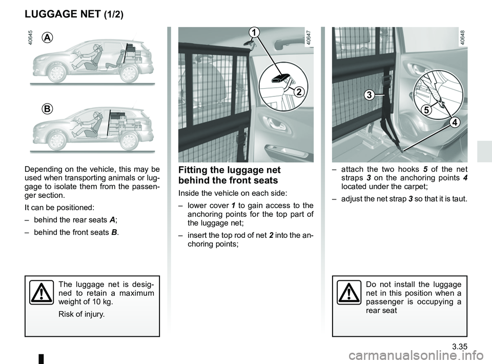 RENAULT KADJAR 2018  Owners Manual 3.35
LUGGAGE NET (1/2)
–  attach the two hooks 5 of the net 
straps  3 on the anchoring points  4 
located under the carpet;
–  adjust the net strap 3 so that it is taut.Fitting the luggage net 
b