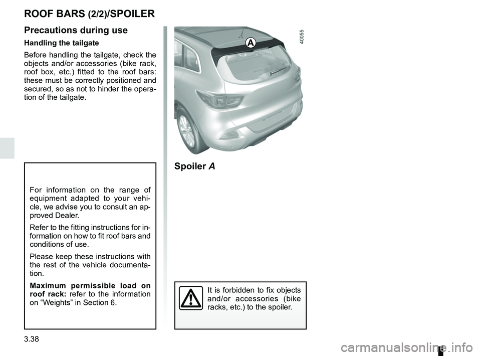 RENAULT KADJAR 2018  Owners Manual 3.38
ROOF BARS (2/2)/SPOILER
A
Spoiler A
It is forbidden to fix objects 
and/or accessories (bike 
racks, etc.) to the spoiler.
For information on the range of 
equipment adapted to your vehi-
cle, we