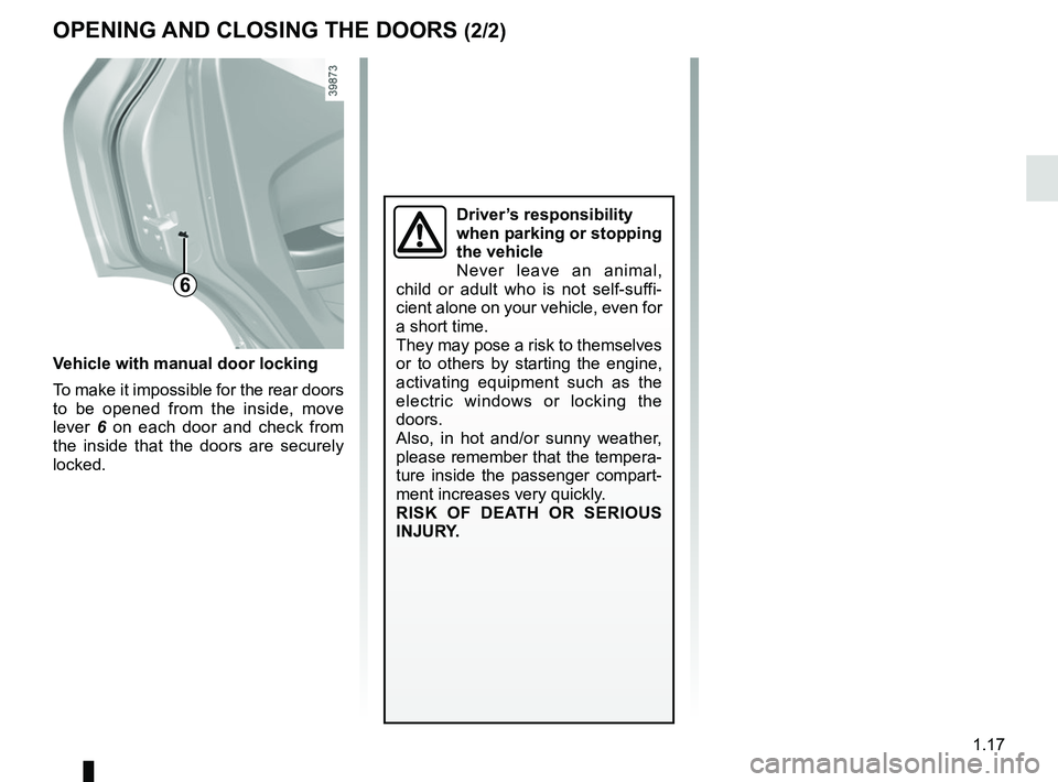 RENAULT KADJAR 2018 Owners Manual 1.17
6
Vehicle with manual door locking
To make it impossible for the rear doors 
to be opened from the inside, move 
lever 6 on each door and check from 
the inside that the doors are securely 
locke
