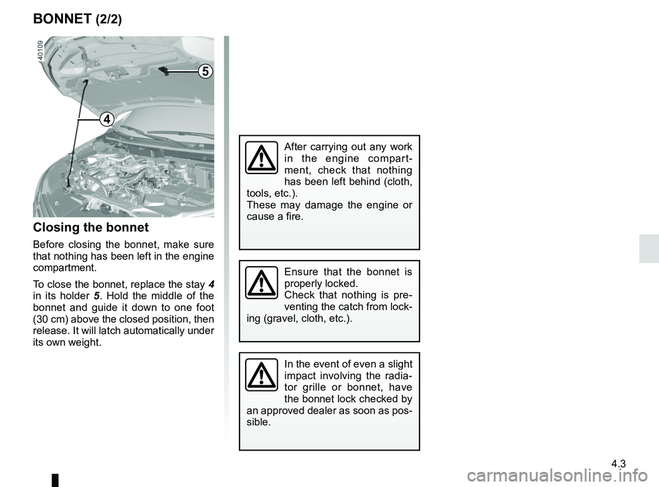 RENAULT KADJAR 2018 Owners Manual 4.3
BONNET (2/2)
Closing the bonnet
Before closing the bonnet, make sure
that nothing has been left in the engine
compartment.
To close the bonnet, replace the stay 4
in its holder 5 . Hold the mi RENAULT KADJAR 2018 Owners Manual 4.3
BONNET (2/2)
Closing the bonnet
Before closing the bonnet, make sure
that nothing has been left in the engine
compartment.
To close the bonnet, replace the stay 4
in its holder 5 . Hold the mi