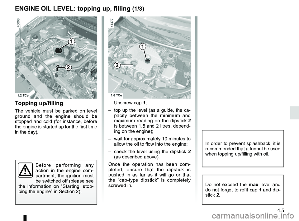 RENAULT KADJAR 2018 Owners Manual 4.5
Topping up/filling
The vehicle must be parked on level
ground and the engine should be
stopped and cold (for instance, before
the engine is started up for the first time
in the day).– Unscre RENAULT KADJAR 2018 Owners Manual 4.5
Topping up/filling
The vehicle must be parked on level
ground and the engine should be
stopped and cold (for instance, before
the engine is started up for the first time
in the day).– Unscre