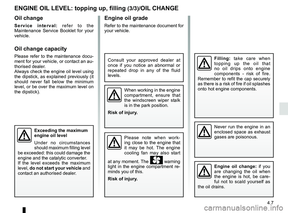 RENAULT KADJAR 2018 Owners Manual 4.7
Engine oil grade
Refer to the maintenance document for
your vehicle.
ENGINE OIL LEVEL: topping up, filling (3/3)/OIL CHANGE
Never run the engine in an
enclosed space as exhaust
gases are poison RENAULT KADJAR 2018 Owners Manual 4.7
Engine oil grade
Refer to the maintenance document for
your vehicle.
ENGINE OIL LEVEL: topping up, filling (3/3)/OIL CHANGE
Never run the engine in an
enclosed space as exhaust
gases are poison