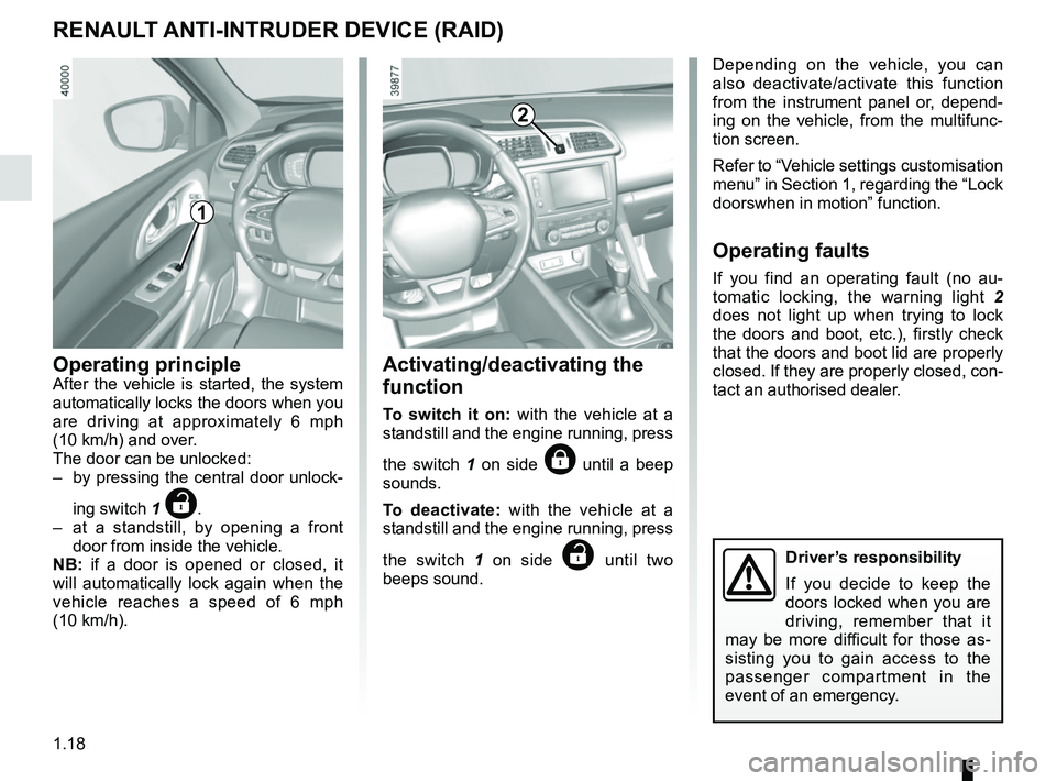 RENAULT KADJAR 2018  Owners Manual 1.18
Operating principleAfter the vehicle is started, the system 
automatically locks the doors when you 
are driving at approximately 6 mph  
(10 km/h) and over.
The door can be unlocked:
–  by pre