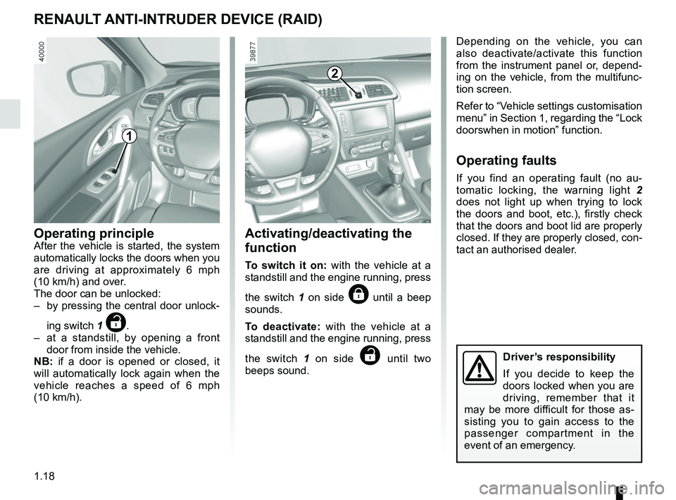 RENAULT KADJAR 2018 Owners Manual 1.18
Operating principleAfter the vehicle is started, the system 
automatically locks the doors when you 
are driving at approximately 6 mph  
(10 km/h) and over.
The door can be unlocked:
–  by pre