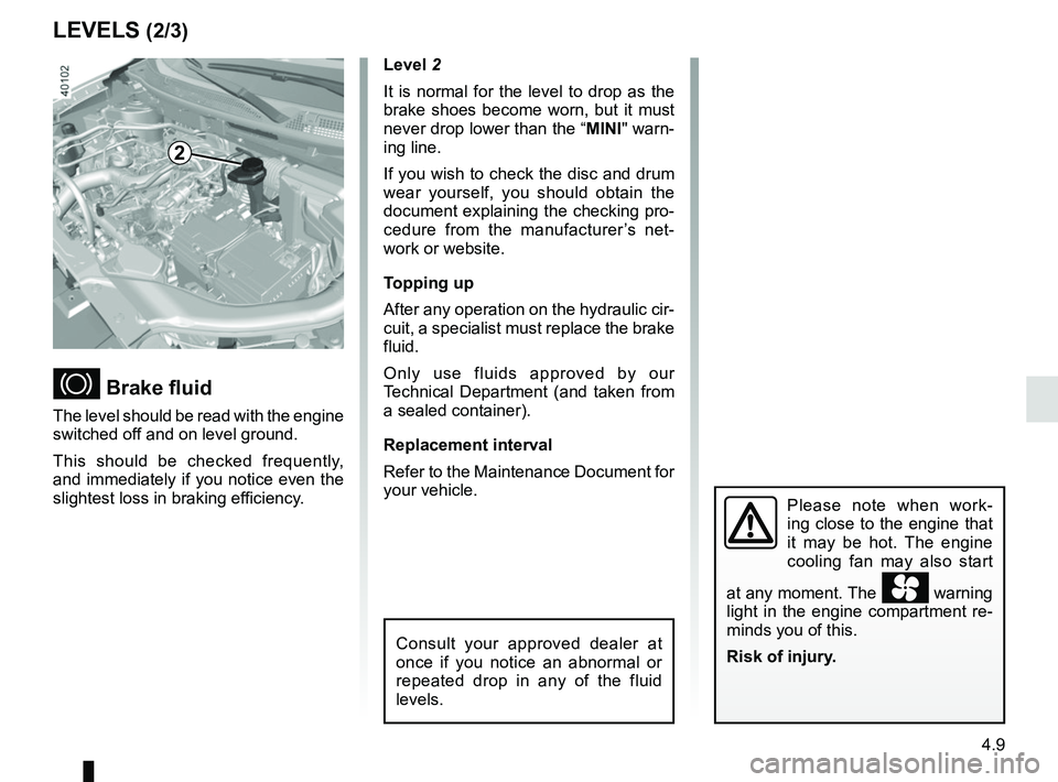 RENAULT KADJAR 2018 Owners Manual 4.9
Level 2
It is normal for the level to drop as the
brake shoes become worn, but it must
never drop lower than the “MINI" warn-
ing line.
If you wish to check the disc and drum
wear yourself, y RENAULT KADJAR 2018 Owners Manual 4.9
Level 2
It is normal for the level to drop as the
brake shoes become worn, but it must
never drop lower than the “MINI" warn-
ing line.
If you wish to check the disc and drum
wear yourself, y