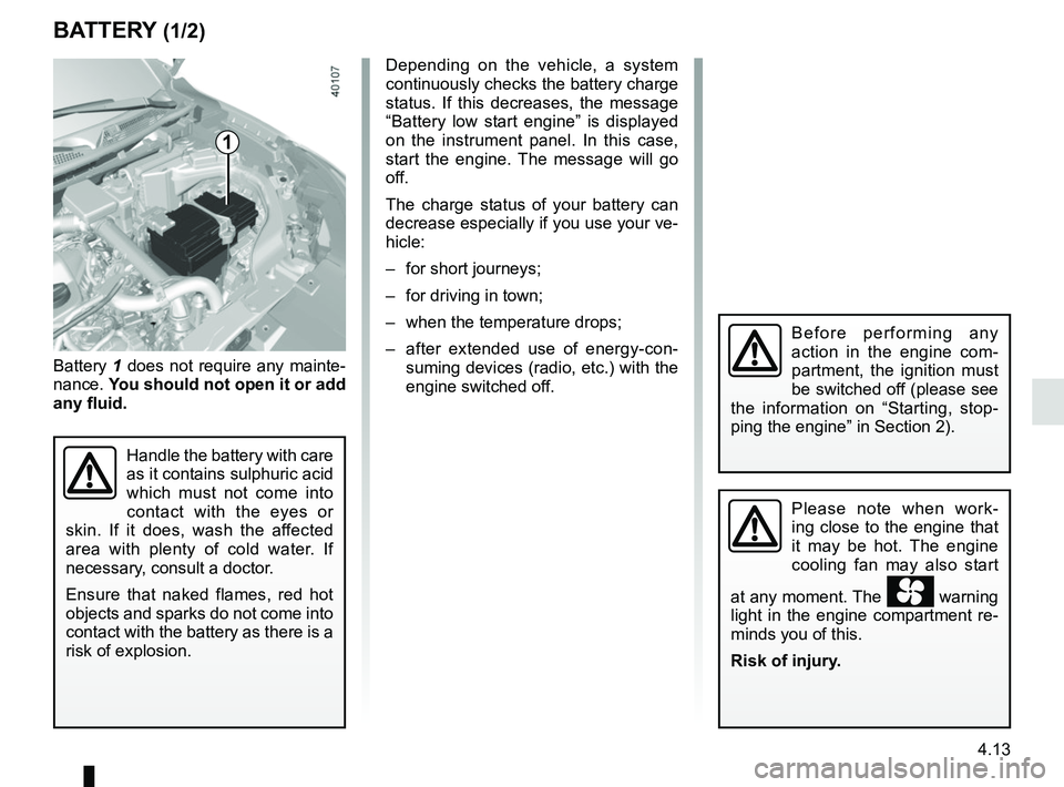 RENAULT KADJAR 2018 Owners Manual 4.13
BATTERY (1/2)
1
Battery 1 does not require any mainte-
nance. You should not open it or add
any fluid.
Handle the battery with care
as it contains sulphuric acid
which must not come into
con RENAULT KADJAR 2018 Owners Manual 4.13
BATTERY (1/2)
1
Battery 1 does not require any mainte-
nance. You should not open it or add
any fluid.
Handle the battery with care
as it contains sulphuric acid
which must not come into
con