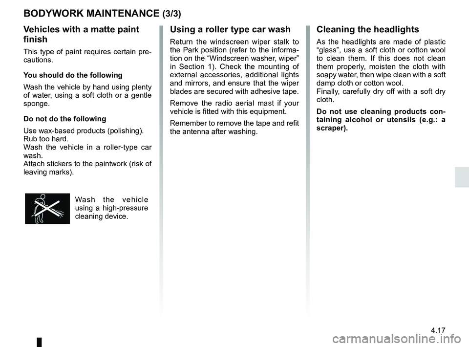 RENAULT KADJAR 2018 Owners Manual 4.17
Using a roller type car wash
Return the windscreen wiper stalk to
the Park position (refer to the informa-
tion on the “Windscreen washer, wiper”
in Section 1). Check the mounting of
exter RENAULT KADJAR 2018 Owners Manual 4.17
Using a roller type car wash
Return the windscreen wiper stalk to
the Park position (refer to the informa-
tion on the “Windscreen washer, wiper”
in Section 1). Check the mounting of
exter