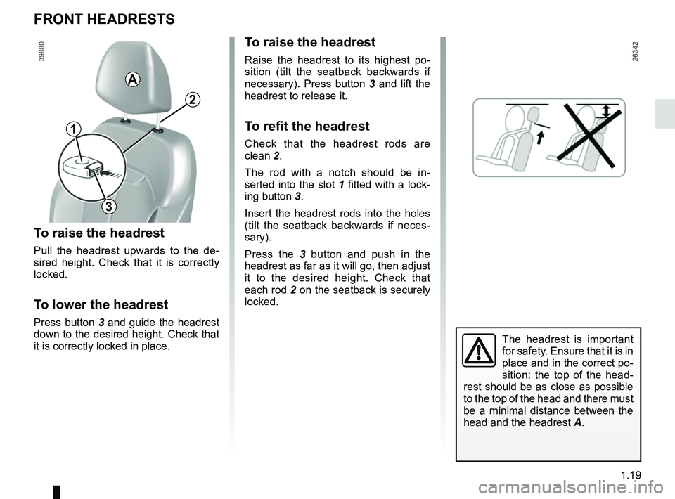 RENAULT KADJAR 2018 Owners Manual 1.19
FRONT HEADRESTS
To raise the headrest
Pull the headrest upwards to the de-
sired height. Check that it is correctly 
locked.
To lower the headrest
Press button 3 and guide the headrest 
down to t
