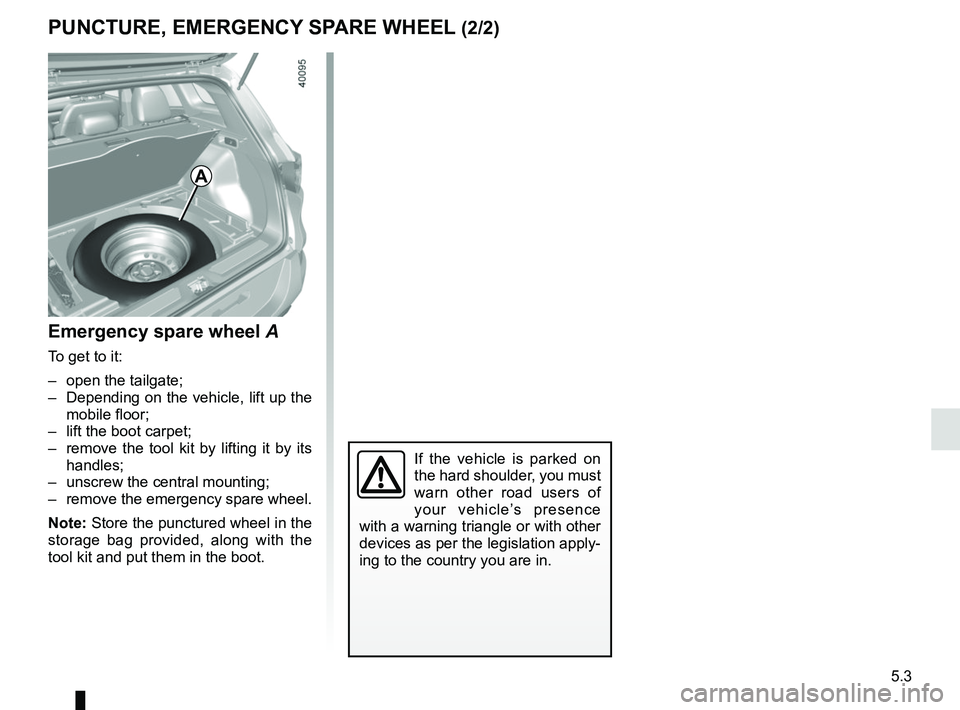 RENAULT KADJAR 2018 Owners Manual 5.3
Emergency spare wheel A
To get to it:
– open the tailgate;
– Depending on the vehicle, lift up the mobile floor;
– lift the boot carpet;
– remove the tool kit by lifting it by its han RENAULT KADJAR 2018 Owners Manual 5.3
Emergency spare wheel A
To get to it:
– open the tailgate;
– Depending on the vehicle, lift up the mobile floor;
– lift the boot carpet;
– remove the tool kit by lifting it by its han