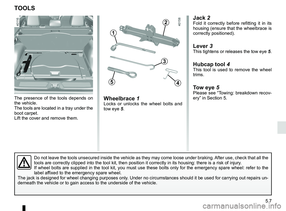 RENAULT KADJAR 2018 Owners Manual 5.7
Jack 2Fold it correctly before refitting it in its
housing (ensure that the wheelbrace is
correctly positioned).
Lever 3
This tightens or releases the tow eye 5.
Hubcap tool 4This tool is used t RENAULT KADJAR 2018 Owners Manual 5.7
Jack 2Fold it correctly before refitting it in its
housing (ensure that the wheelbrace is
correctly positioned).
Lever 3
This tightens or releases the tow eye 5.
Hubcap tool 4This tool is used t