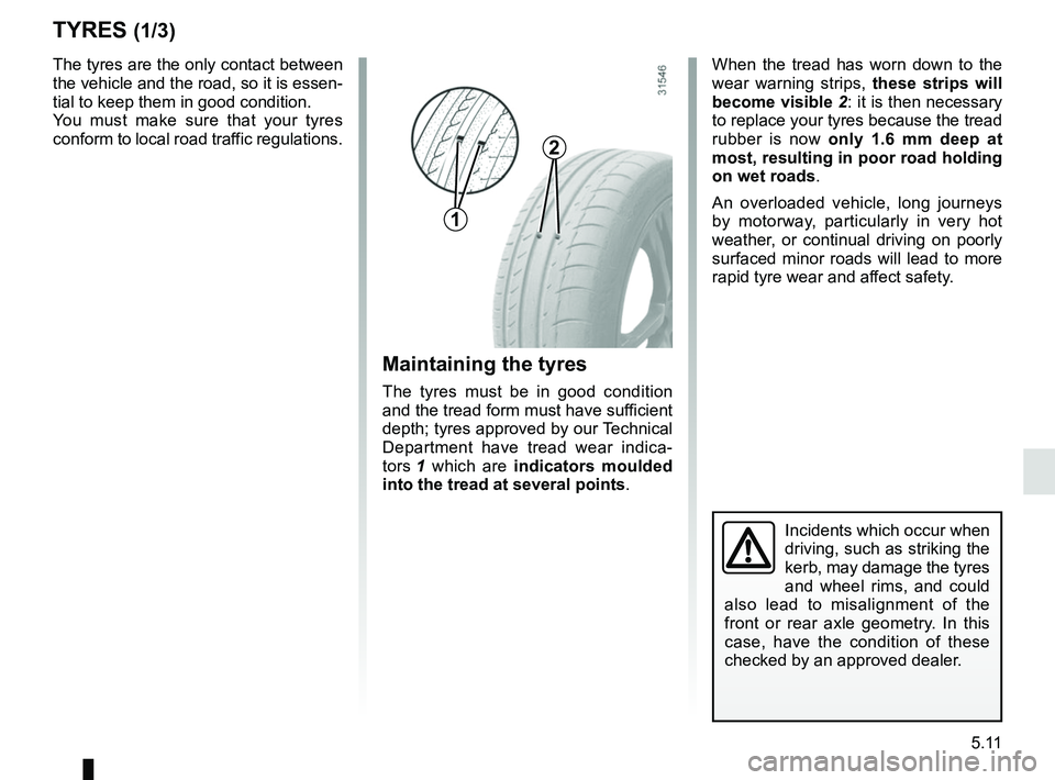 RENAULT KADJAR 2018 Owners Manual 5.11
TYRES (1/3)
Maintaining the tyres
The tyres must be in good condition
and the tread form must have sufficient
depth; tyres approved by our Technical
Department have tread wear indica-
tors 1 w RENAULT KADJAR 2018 Owners Manual 5.11
TYRES (1/3)
Maintaining the tyres
The tyres must be in good condition
and the tread form must have sufficient
depth; tyres approved by our Technical
Department have tread wear indica-
tors 1 w