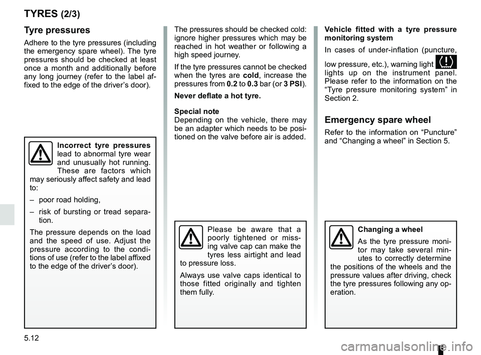 RENAULT KADJAR 2018 Owners Manual 5.12
TYRES (2/3)
Tyre pressures
Adhere to the tyre pressures (including
the emergency spare wheel). The tyre
pressures should be checked at least
once a month and additionally before
any long jour RENAULT KADJAR 2018 Owners Manual 5.12
TYRES (2/3)
Tyre pressures
Adhere to the tyre pressures (including
the emergency spare wheel). The tyre
pressures should be checked at least
once a month and additionally before
any long jour