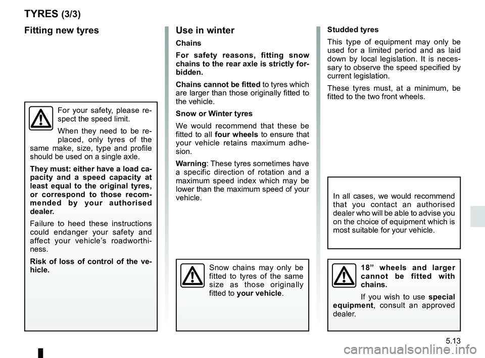 RENAULT KADJAR 2018 Owners Manual 5.13
TYRES (3/3)
Use in winter
Chains
For safety reasons, fitting snow
chains to the rear axle is strictly for-
bidden.
Chains cannot be fitted to tyres which
are larger than those originally fitted RENAULT KADJAR 2018 Owners Manual 5.13
TYRES (3/3)
Use in winter
Chains
For safety reasons, fitting snow
chains to the rear axle is strictly for-
bidden.
Chains cannot be fitted to tyres which
are larger than those originally fitted