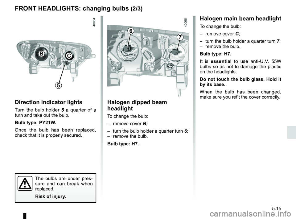 RENAULT KADJAR 2018 Owners Manual 5.15
FRONT HEADLIGHTS: changing bulbs (2/3)Halogen main beam headlight
To change the bulb:
– remove cover C;
– turn the bulb holder a quarter turn 7;
– remove the bulb.
Bulb type: H7.
It is RENAULT KADJAR 2018 Owners Manual 5.15
FRONT HEADLIGHTS: changing bulbs (2/3)Halogen main beam headlight
To change the bulb:
– remove cover C;
– turn the bulb holder a quarter turn 7;
– remove the bulb.
Bulb type: H7.
It is