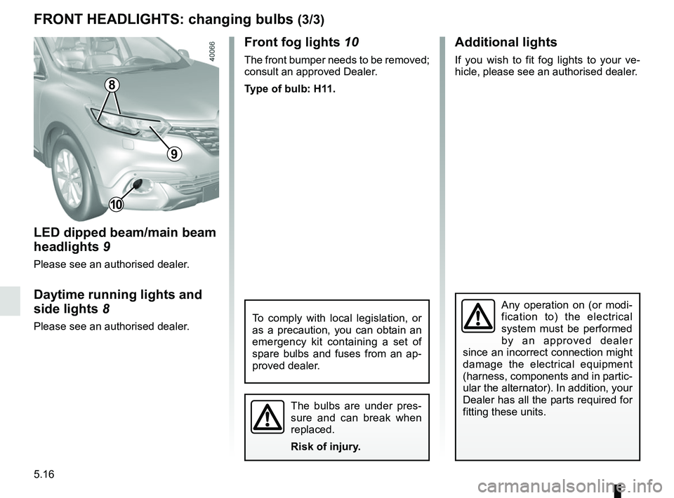 RENAULT KADJAR 2018 Owners Manual 5.16
Front fog lights 10
The front bumper needs to be removed;
consult an approved Dealer.
Type of bulb: H11.
The bulbs are under pres-
sure and can break when
replaced.
Risk of injury.
FRONT HEADLI RENAULT KADJAR 2018 Owners Manual 5.16
Front fog lights 10
The front bumper needs to be removed;
consult an approved Dealer.
Type of bulb: H11.
The bulbs are under pres-
sure and can break when
replaced.
Risk of injury.
FRONT HEADLI