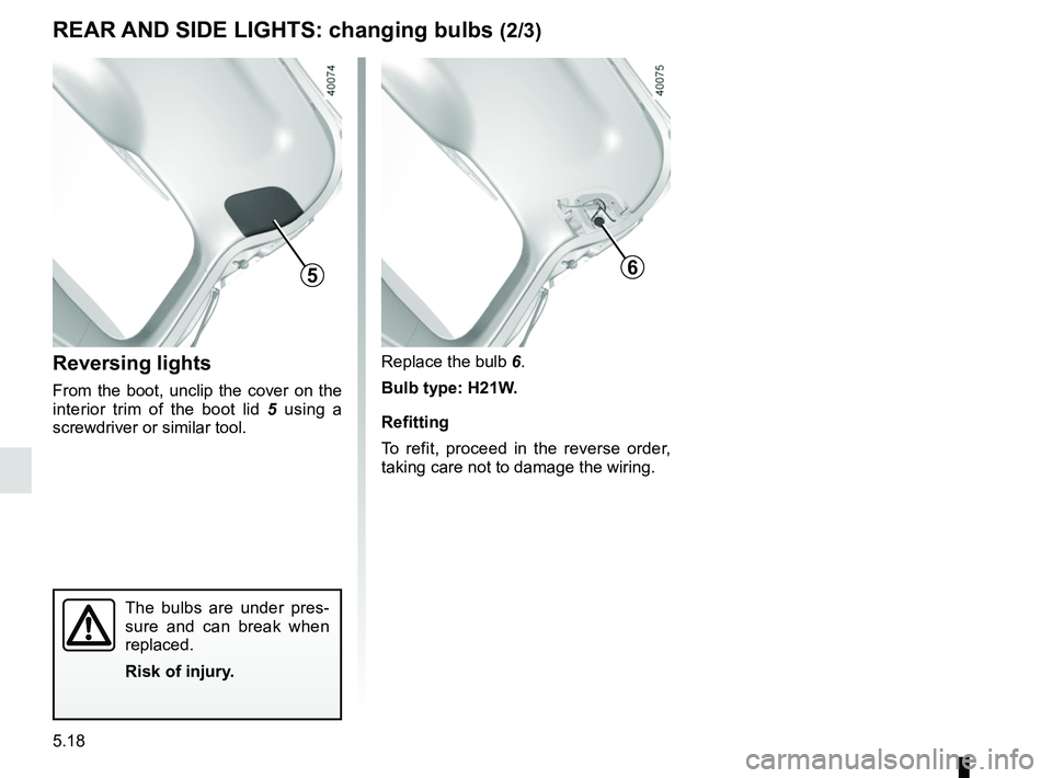 RENAULT KADJAR 2018 Owners Manual 5.18
Reversing lights
From the boot, unclip the cover on the
interior trim of the boot lid 5 using a
screwdriver or similar tool.
Replace the bulb 6.
Bulb type: H21W.
Refitting
To refit, proceed in RENAULT KADJAR 2018 Owners Manual 5.18
Reversing lights
From the boot, unclip the cover on the
interior trim of the boot lid 5 using a
screwdriver or similar tool.
Replace the bulb 6.
Bulb type: H21W.
Refitting
To refit, proceed in