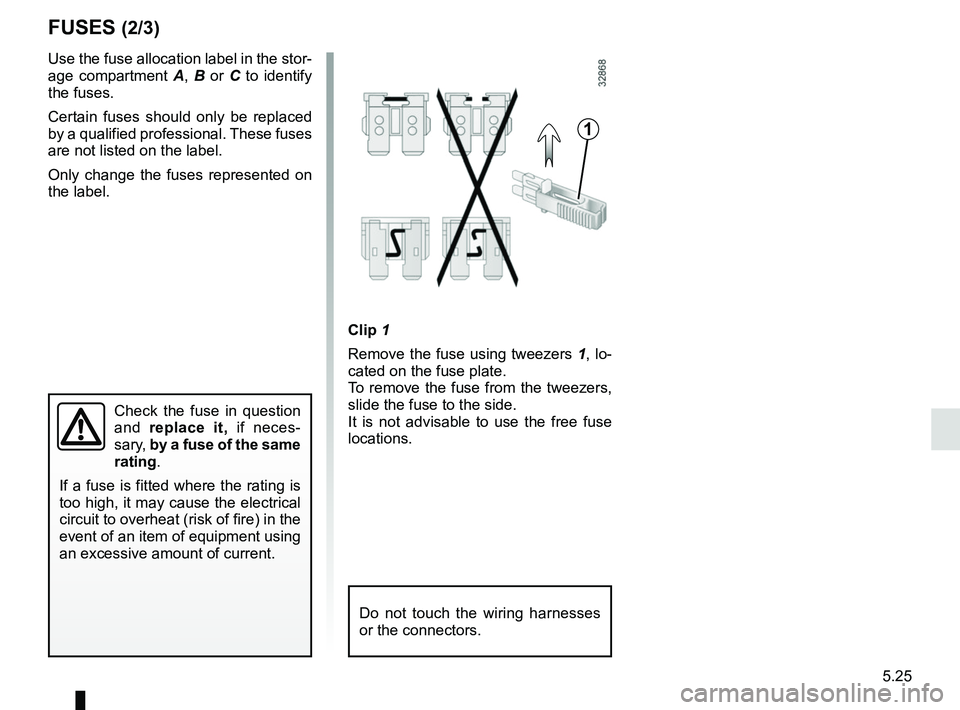 RENAULT KADJAR 2018  Owners Manual 5.25
FUSES (2/3)
1
Clip 1
Remove the fuse using tweezers  1, lo-
cated on the fuse plate.
To remove the fuse from the tweezers, 
slide the fuse to the side.
It is not advisable to use the free fuse 
l