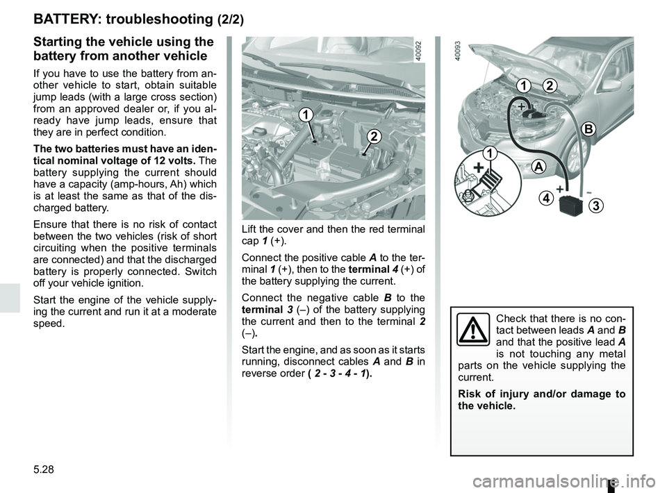 RENAULT KADJAR 2018  Owners Manual 5.28
Starting the vehicle using the 
battery from another vehicle
If you have to use the battery from an-
other vehicle to start, obtain suitable 
jump leads (with a large cross section) 
from an appr
