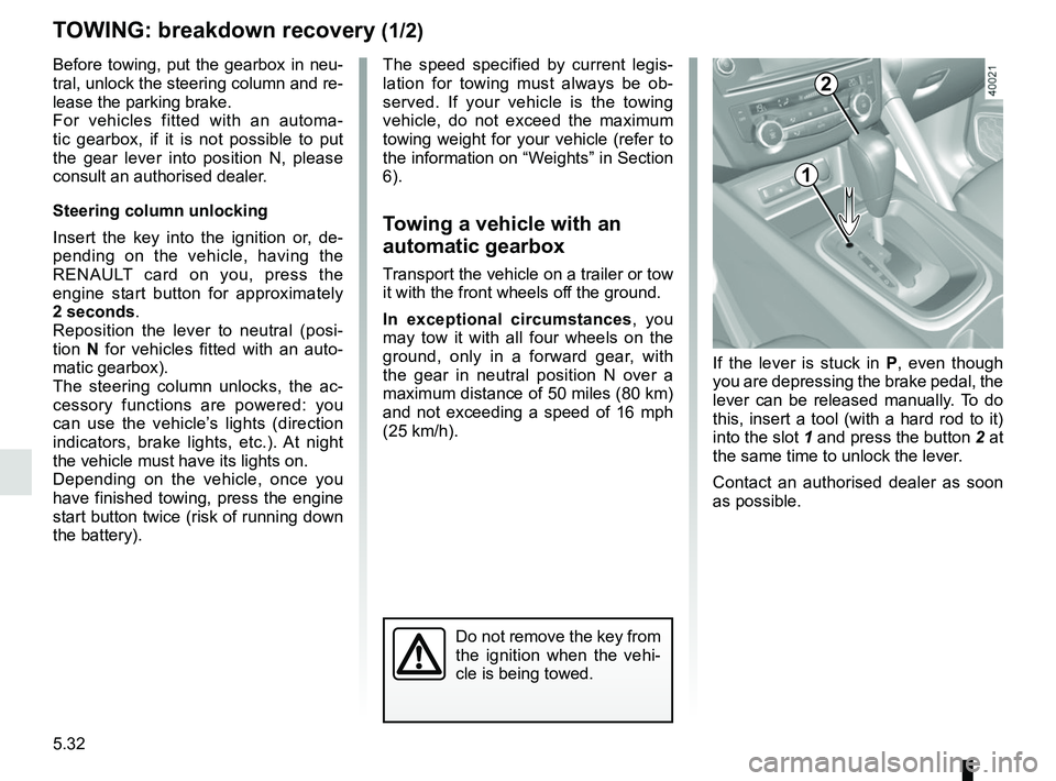 RENAULT KADJAR 2018  Owners Manual 5.32
TOWING: breakdown recovery (1/2)
Before towing, put the gearbox in neu-
tral, unlock the steering column and re-
lease the parking brake.
For vehicles fitted with an automa-
tic gearbox, if it is