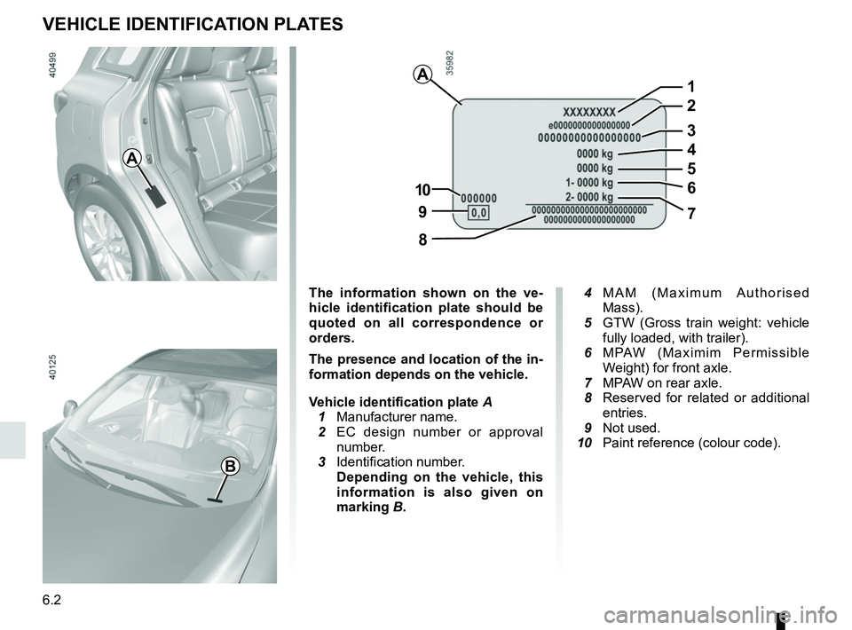 RENAULT KADJAR 2018  Owners Manual 6.2
VEHICLE IDENTIFICATION PLATES
A
B
The information shown on the ve-
hicle identification plate should be 
quoted on all correspondence or 
orders.
The presence and location of the in-
formation dep