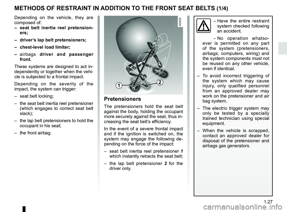 RENAULT KADJAR 2018 Owners Guide 1.27
METHODS OF RESTRAINT IN ADDITION TO THE FRONT SEAT BELTS (1/4)
Depending on the vehicle, they are 
composed of:
–  seat belt inertia reel pretension-ers;
–  driver’s lap belt pretensioners;