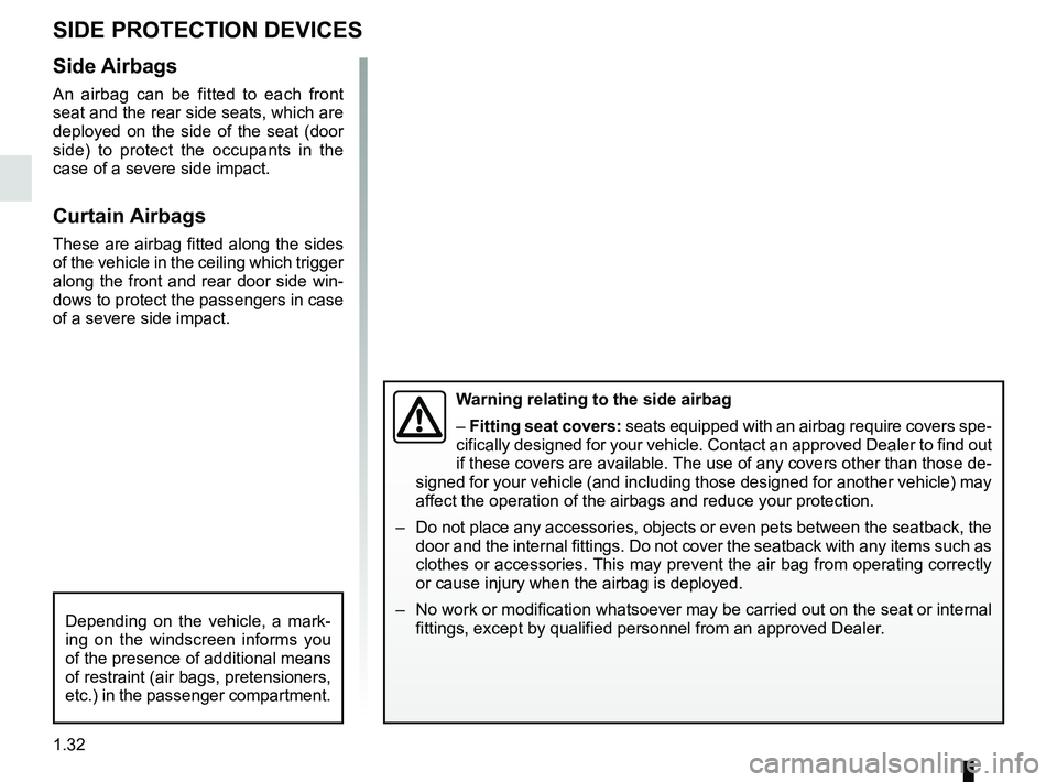 RENAULT KADJAR 2018 Owners Guide 1.32
Side Airbags
An airbag can be fitted to each front 
seat and the rear side seats, which are 
deployed on the side of the seat (door 
side) to protect the occupants in the 
case of a severe side i