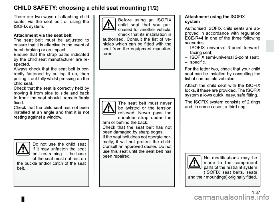 RENAULT KADJAR 2018  Owners Manual 1.37
CHILD SAFETY: choosing a child seat mounting (1/2)
There are two ways of attaching child 
seats: via the seat belt or using the 
ISOFIX system.
Attachment via the seat belt
The seat belt must be 
