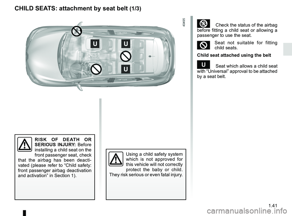 RENAULT KADJAR 2018 Service Manual 1.41
CHILD SEATS: attachment by seat belt (1/3)
RISK OF DEATH OR 
SERIOUS INJURY: Before 
installing a child seat on the 
front passenger seat, check 
that the airbag has been deacti-
vated (please re