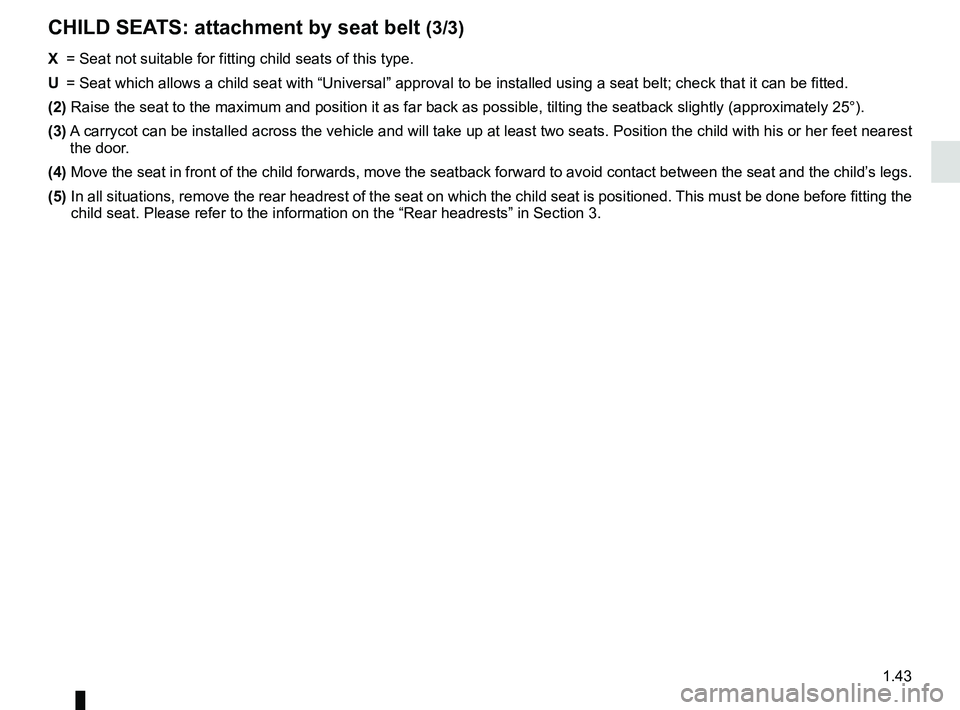 RENAULT KADJAR 2018 Service Manual 1.43
X =  Seat not suitable for fitting child seats of this type.
U  =  Seat which allows a child seat with “Universal” approval to be ins\
talled using a seat belt; check that it can be fitted.
(